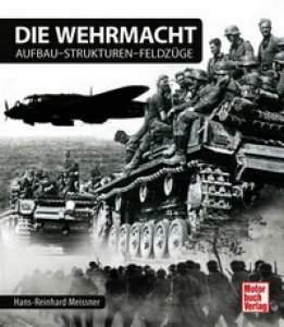 Hans-Reinhard Meißner: Die Wehrmacht - Aufbau - Strukturen - Feldzüge